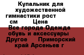 Купальник для художественной гимнастики рост 128- 134 см ))) › Цена ­ 18 000 - Все города Одежда, обувь и аксессуары » Другое   . Приморский край,Арсеньев г.